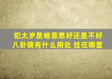 犯太岁是啥意思好还是不好八卦镜有什么用处 挂在哪里